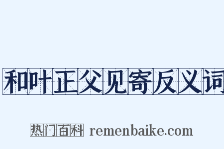 和叶正父见寄反义词是什么意思的图片